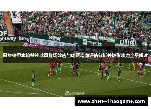聚焦德甲本轮替补球员登场效应与比赛走向评估分析关键影响力全景解读