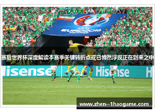 赛后世界杯深度解读本赛季关键转折点或已悄然浮现正在到来之中