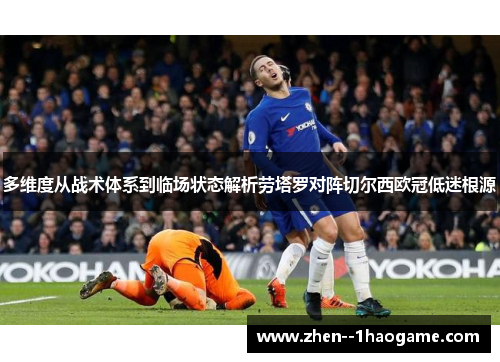 多维度从战术体系到临场状态解析劳塔罗对阵切尔西欧冠低迷根源