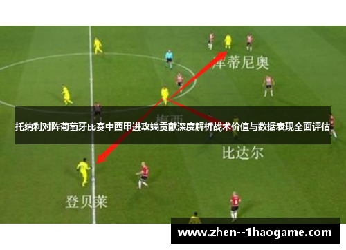 托纳利对阵葡萄牙比赛中西甲进攻端贡献深度解析战术价值与数据表现全面评估