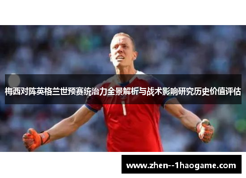 梅西对阵英格兰世预赛统治力全景解析与战术影响研究历史价值评估