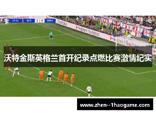 沃特金斯英格兰首开纪录点燃比赛激情纪实
