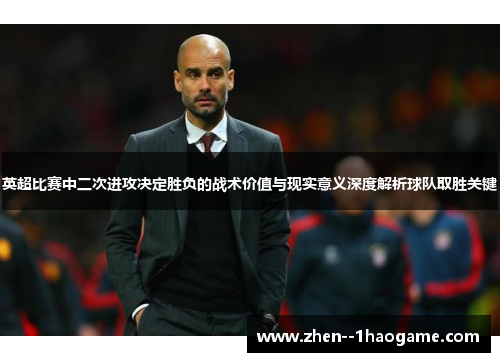 英超比赛中二次进攻决定胜负的战术价值与现实意义深度解析球队取胜关键