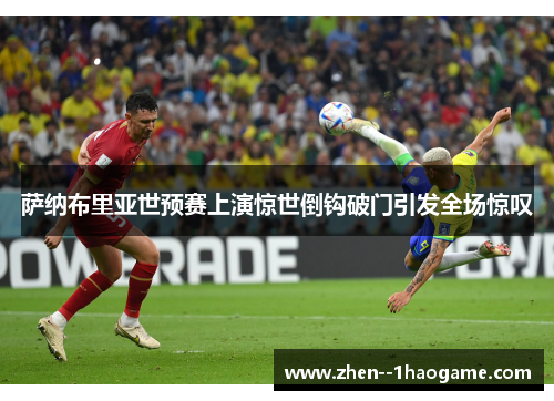 萨纳布里亚世预赛上演惊世倒钩破门引发全场惊叹