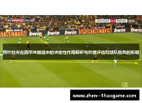 阿什拉夫在西甲关键战中的决定性作用解析与价值评估对球队胜负的影响