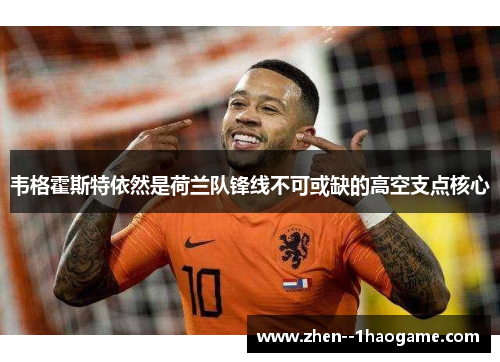 韦格霍斯特依然是荷兰队锋线不可或缺的高空支点核心