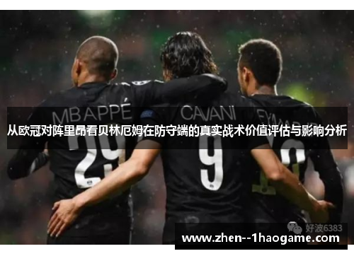 从欧冠对阵里昂看贝林厄姆在防守端的真实战术价值评估与影响分析