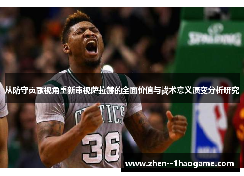 从防守贡献视角重新审视萨拉赫的全面价值与战术意义演变分析研究 从防守贡献视角重新审视萨拉赫的全面价值与战术意义演变分析研究