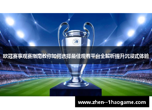 欧冠赛事观赛指南教你如何选择最佳观看平台全解析提升沉浸式体验